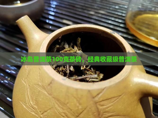 冰岛普洱茶100克茶砖,经典收藏级普洱茶 冰岛普洱茶100克茶砖,经典收藏级普洱茶