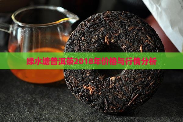绿水塘普洱茶2018年价格与行情分析