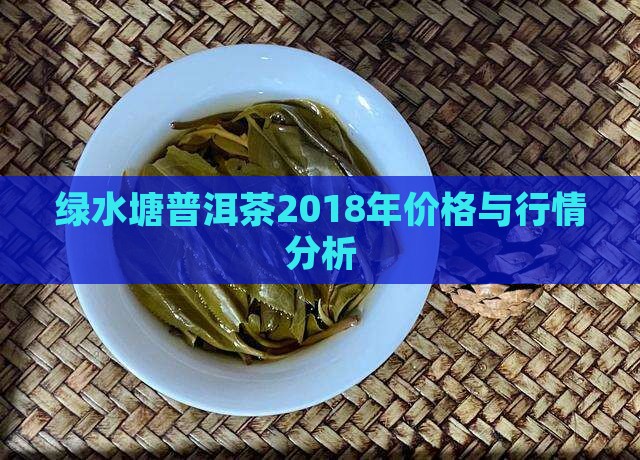 绿水塘普洱茶2018年价格与行情分析