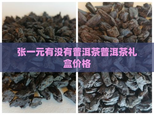 张一元有没有普洱茶普洱茶礼盒价格
