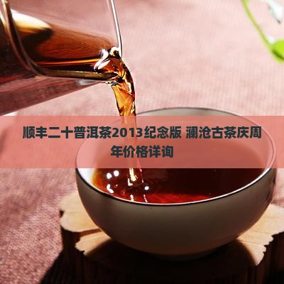 顺丰二十普洱茶2013纪念版 澜沧古茶庆周年价格详询