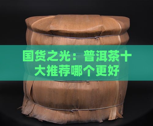国货之光：普洱茶十大推荐哪个更好