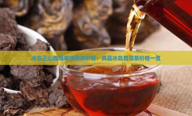 冰岛正山普洱茶饼熟茶价格：真品冰岛普洱茶价格一览