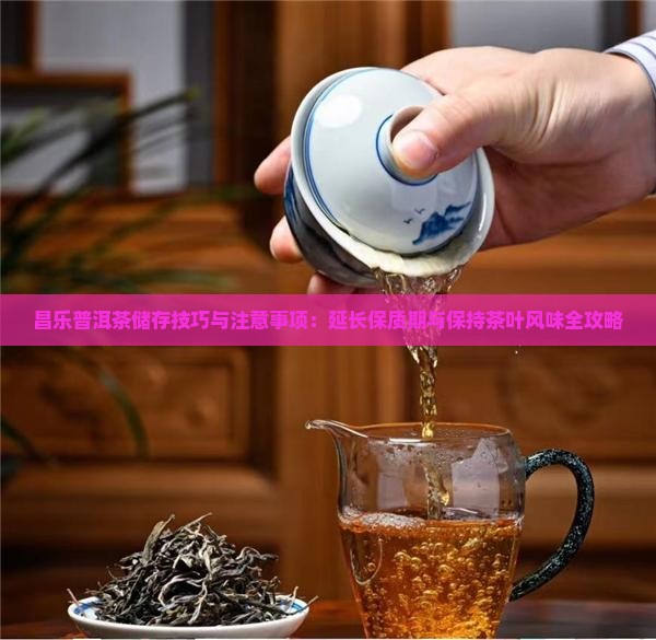 昌乐普洱茶储存技巧与注意事项：延长保质期与保持茶叶风味全攻略