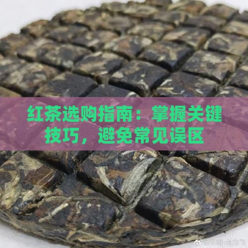 红茶选购指南：掌握关键技巧，避免常见误区