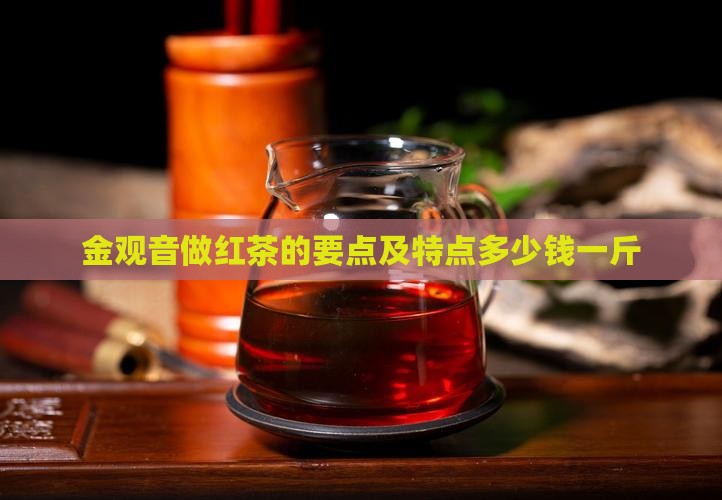 金观音做红茶的要点及特点多少钱一斤