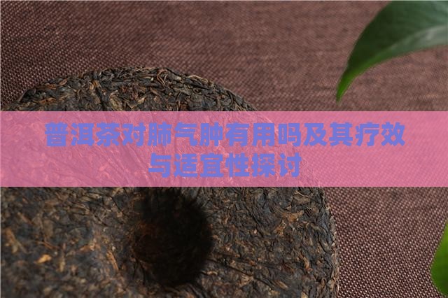 普洱茶对肺气肿有用吗及其疗效与适宜性探讨