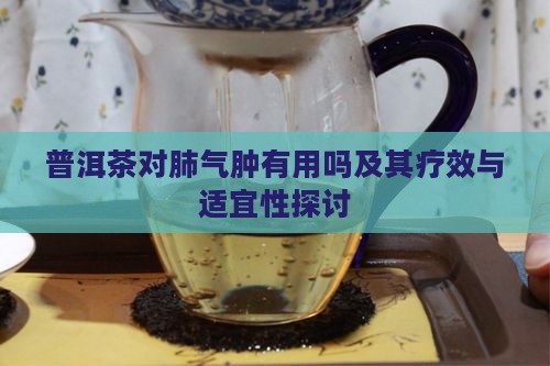 普洱茶对肺气肿有用吗及其疗效与适宜性探讨