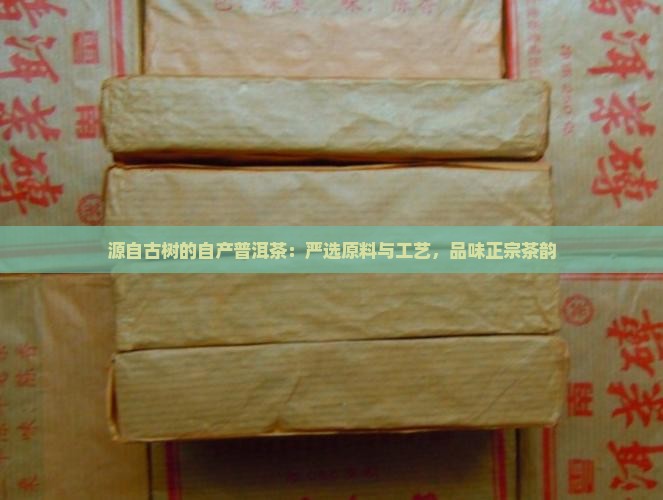源自古树的自产普洱茶：严选原料与工艺，品味正宗茶韵
