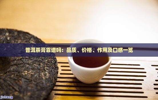 普洱茶膏靠谱吗：品质、价格、作用及口感一览