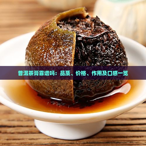 普洱茶膏靠谱吗：品质、价格、作用及口感一览