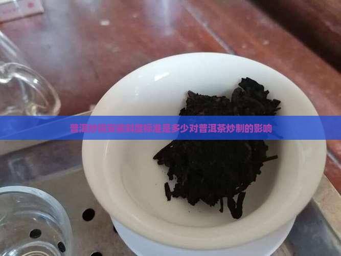 普洱炒锅安装斜度标准是多少对普洱茶炒制的影响