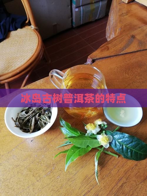 冰岛古树普洱茶的特点