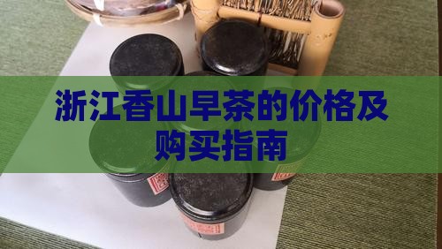 浙江香山早茶的价格及购买指南