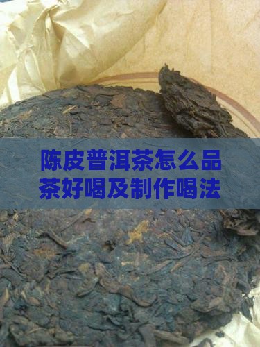 陈皮普洱茶怎么品茶好喝及制作喝法