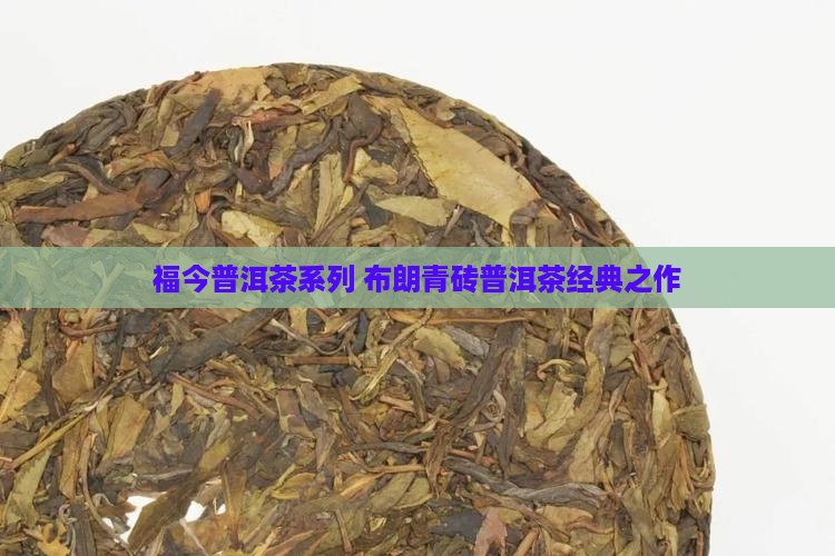 福今普洱茶系列 布朗青砖普洱茶经典之作
