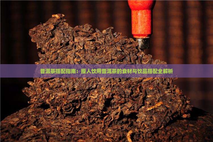 普洱茶搭配指南：瘦人饮用普洱茶的食材与饮品搭配全解析