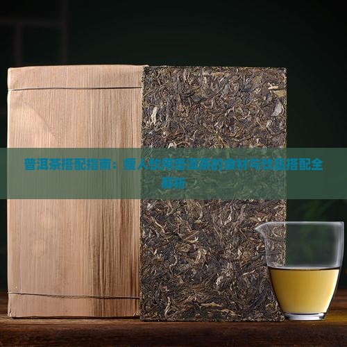 普洱茶搭配指南：瘦人饮用普洱茶的食材与饮品搭配全解析