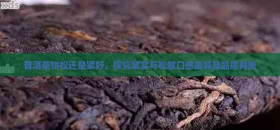 普洱茶饼松还是紧好，探究紧实与松散口感差异及品质判断
