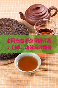 老同志普洱茶深度评测：口感、功效与收藏价值解析