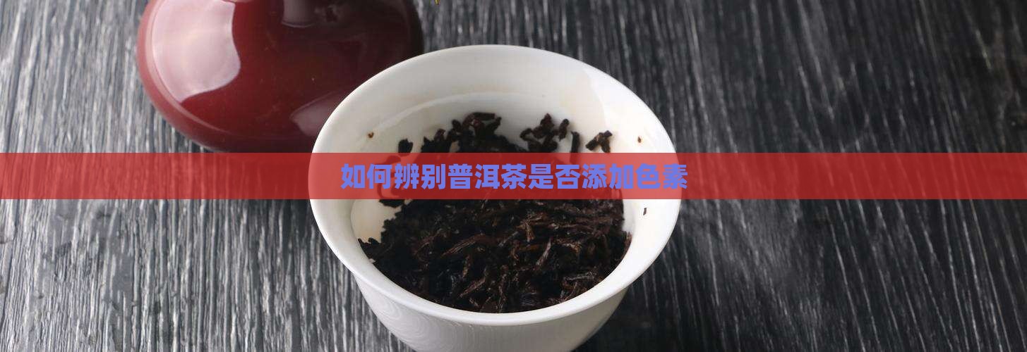 如何辨别普洱茶是否添加色素