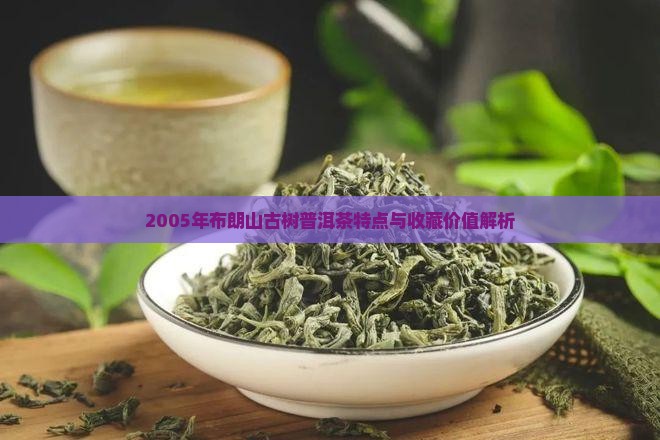 2005年布朗山古树普洱茶特点与收藏价值解析