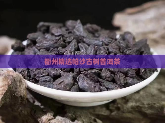 衢州精选帕沙古树普洱茶