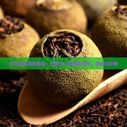 大雪山普洱茶包装：熟茶357克单株特点、功效与价格