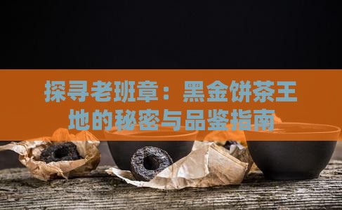 探寻老班章：黑金饼茶王地的秘密与品鉴指南