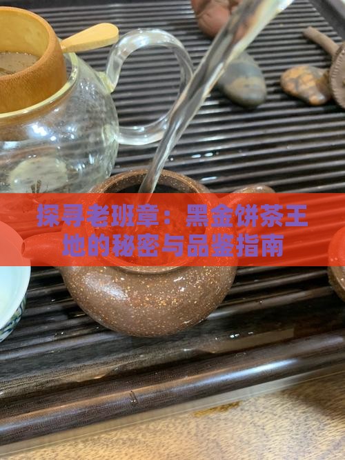 探寻老班章：黑金饼茶王地的秘密与品鉴指南