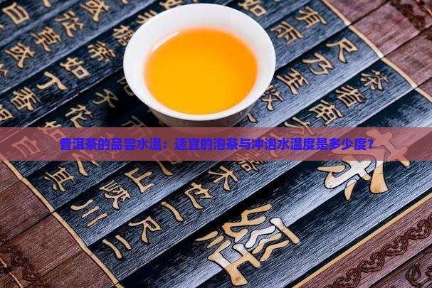 普洱茶的品尝水温:适宜的泡茶与冲泡水温度是多少度? 普洱茶的品尝水温:适宜的泡茶与冲泡水温度是多少度?