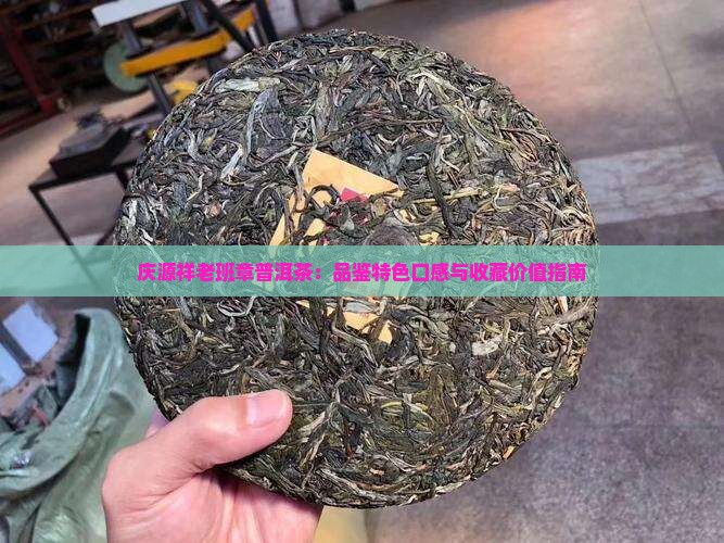 庆源祥老班章普洱茶：品鉴特色口感与收藏价值指南