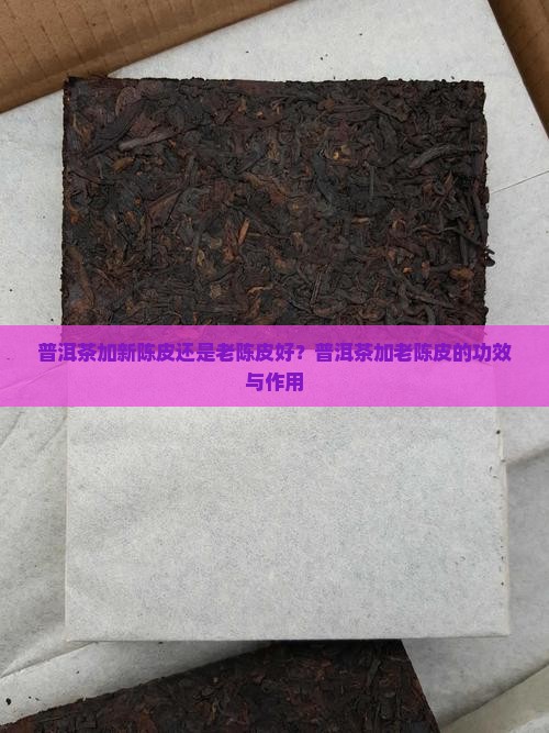 普洱茶加新陈皮还是老陈皮好？普洱茶加老陈皮的功效与作用