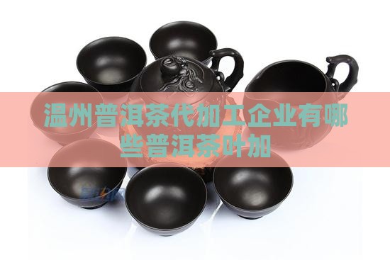 温州普洱茶代加工企业有哪些普洱茶叶加