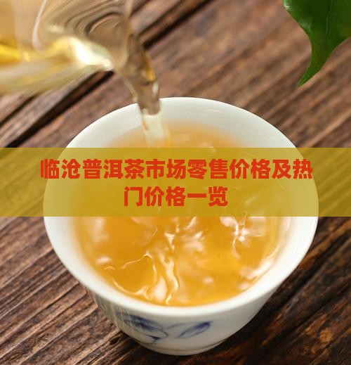 临沧普洱茶市场零售价格及热门价格一览