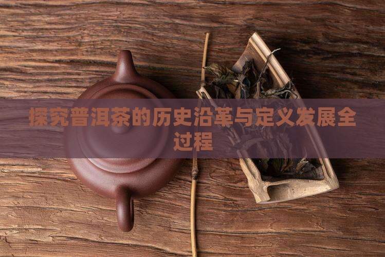 探究普洱茶的历史沿革与定义发展全过程