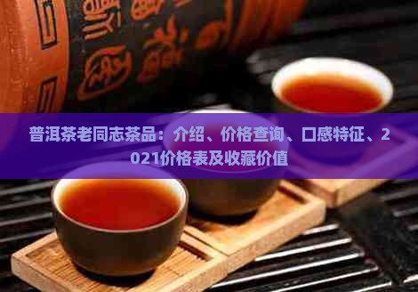 普洱茶老同志茶品：介绍、价格查询、口感特征、2021价格表及收藏价值