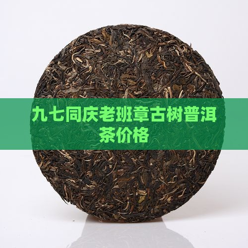 九七同庆老班章古树普洱茶价格
