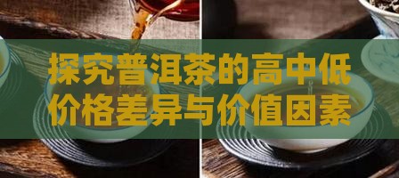 探究普洱茶的高中低价格差异与价值因素