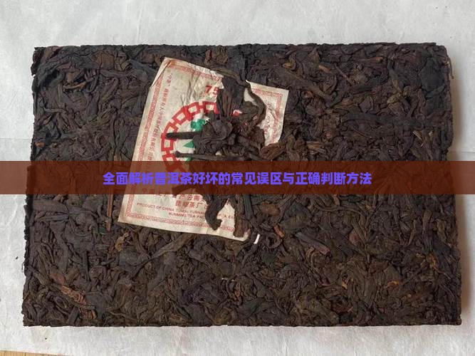全面解析普洱茶好坏的常见误区与正确判断方法