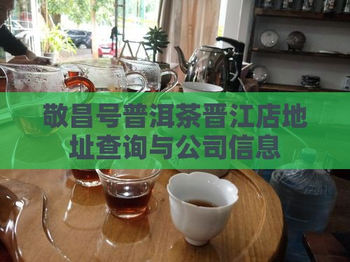敬昌号普洱茶晋江店地址查询与公司信息