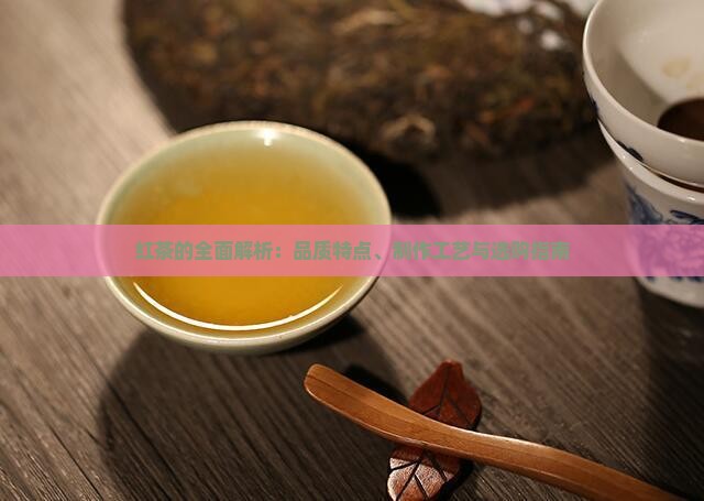 红茶的全面解析：品质特点、制作工艺与选购指南