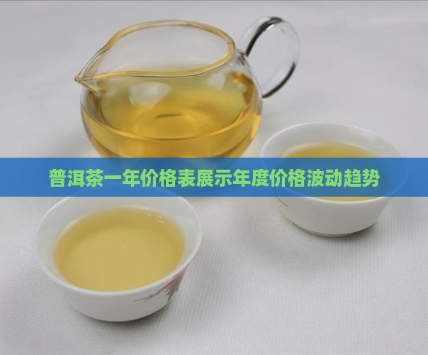 普洱茶一年价格表展示年度价格波动趋势