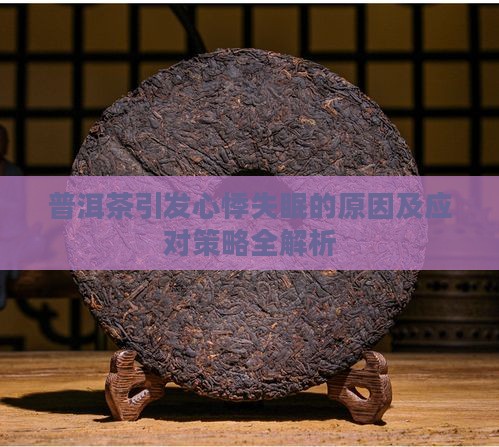 普洱茶引发心悸失眠的原因及应对策略全解析