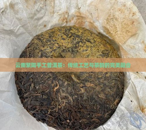 云南紫陶手工普洱茶：传统工艺与茶韵的完美融合