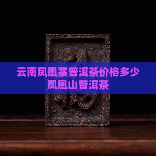 云南凤凰寨普洱茶价格多少凤凰山普洱茶