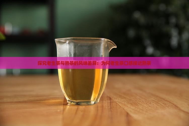 探究老生茶与熟茶的风味差异：为何老生茶口感接近熟茶