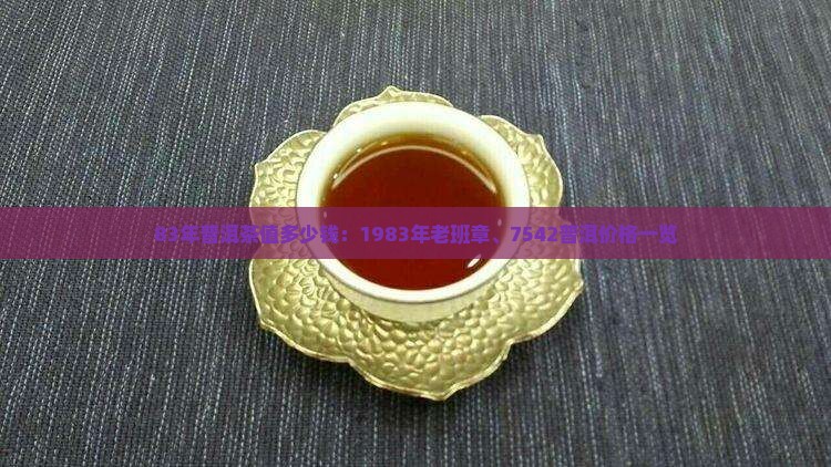 83年普洱茶值多少钱：1983年老班章、7542普洱价格一览