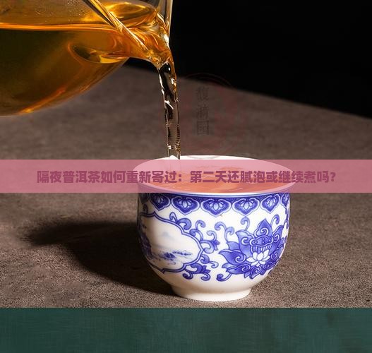 隔夜普洱茶如何重新寄过：第二天还腻泡或继续煮吗？