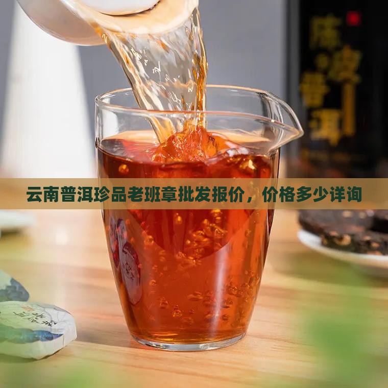 云南普洱珍品老班章批发报价，价格多少详询